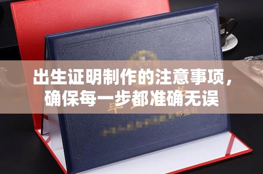 黄埔出生证明制作的注意事项，确保每一步都准确无误